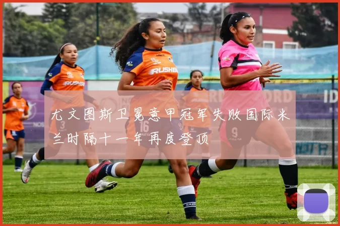 尤文图斯卫冕意甲冠军失败国际米兰时隔十一年再度登顶