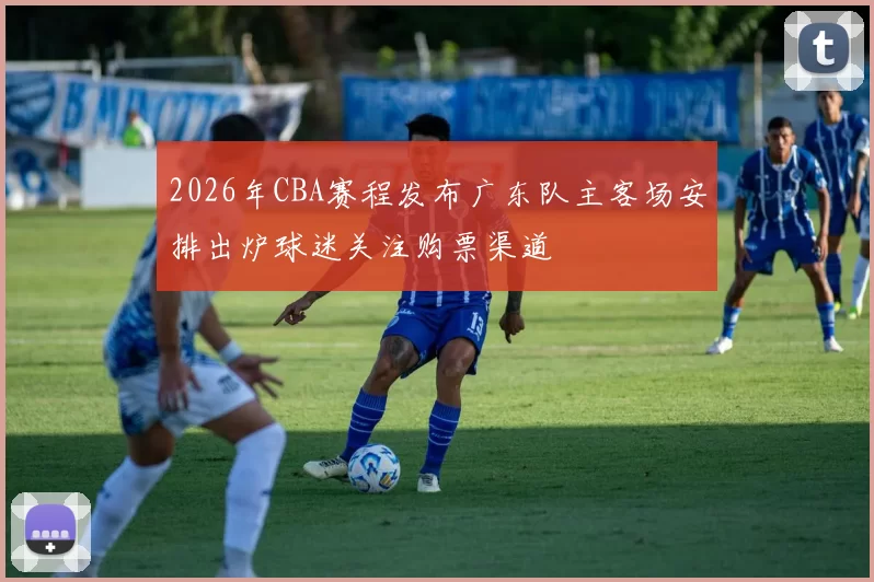 2026年CBA赛程发布广东队主客场安排出炉球迷关注购票渠道