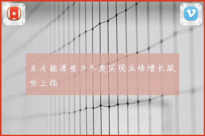 东方能源借力冬奥实现业绩增长股价上扬