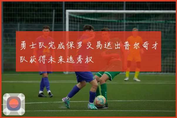 勇士队完成保罗交易送出普尔奇才队获得未来选秀权