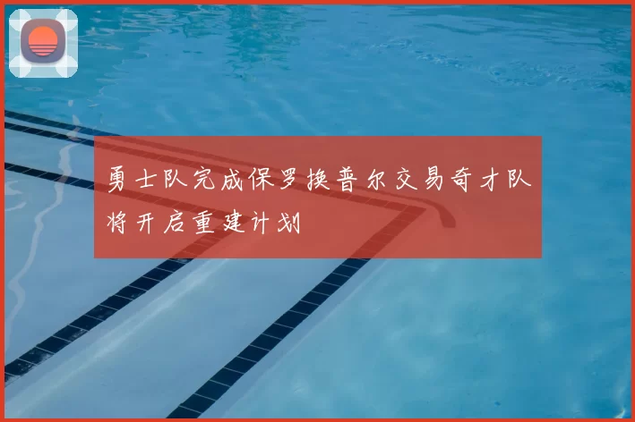 勇士队完成保罗换普尔交易奇才队将开启重建计划