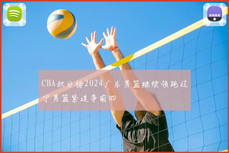 CBA积分榜2024广东男篮继续领跑辽宁男篮紧追争前四