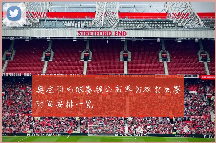 奥运羽毛球赛程公布单打双打决赛时间安排一览