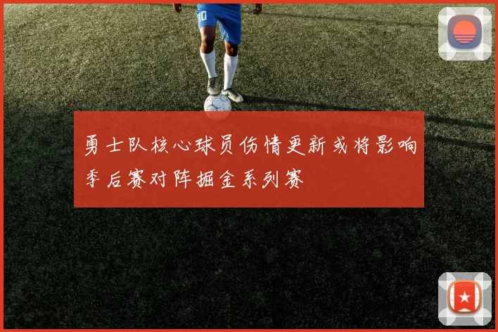 勇士队核心球员伤情更新或将影响季后赛对阵掘金系列赛
