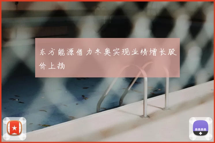 东方能源借力冬奥实现业绩增长股价上扬