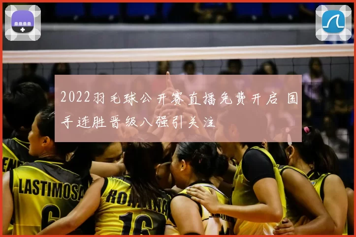 2022羽毛球公开赛直播免费开启 国手连胜晋级八强引关注