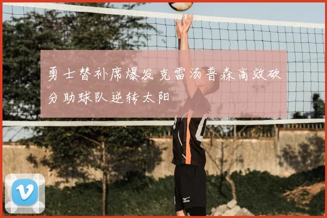 勇士替补席爆发克雷汤普森高效砍分助球队逆转太阳