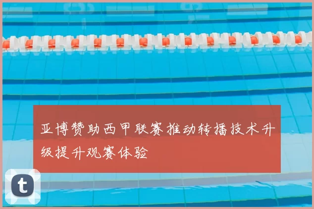 亚博赞助西甲联赛推动转播技术升级提升观赛体验