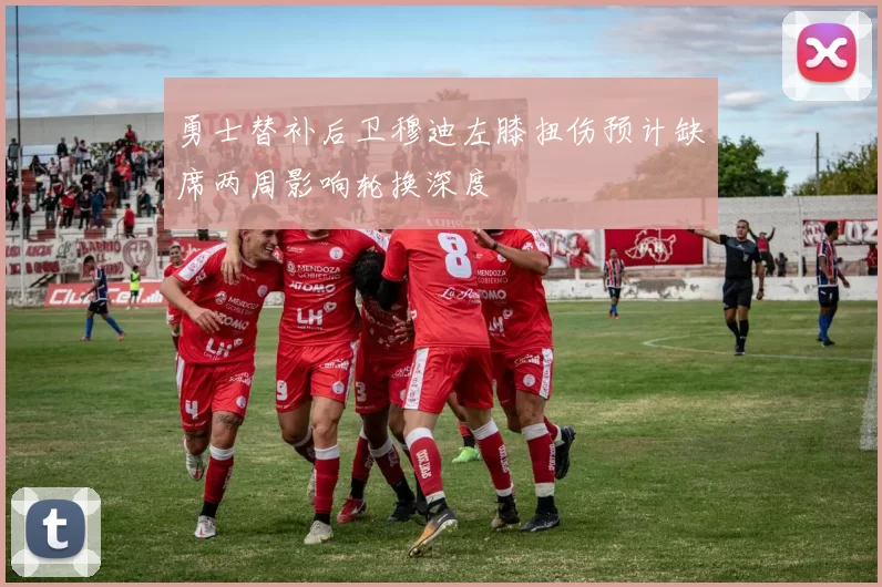 勇士替补后卫穆迪左膝扭伤预计缺席两周影响轮换深度