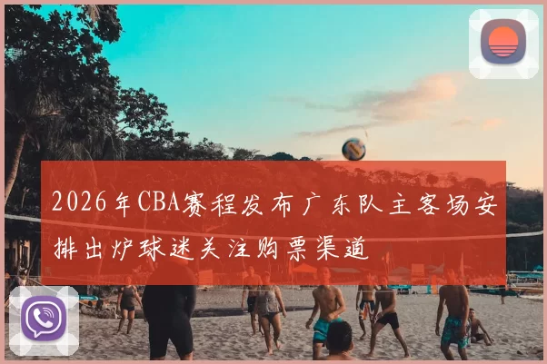 2026年CBA赛程发布广东队主客场安排出炉球迷关注购票渠道