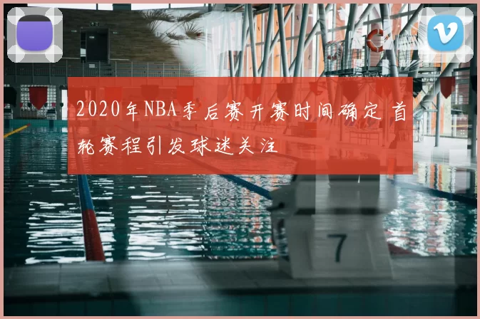 2020年NBA季后赛开赛时间确定 首轮赛程引发球迷关注