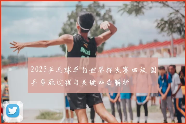 2025乒乓球单打世界杯决赛回放 国乒争冠过程与关键回合解析